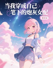 當(dāng)我穿成自己筆下的炮灰女配