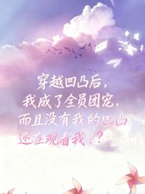 穿越凹凸后，我成了全員團(tuán)寵而且沒有我的凹凸還在觀看我