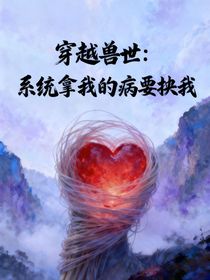 穿越獸世：系統(tǒng)拿我的病要挾我