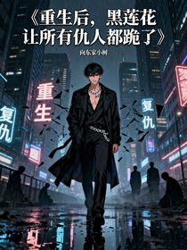 重生后，黑蓮花讓所有仇人跪了