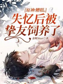 原神：糟糕，失憶后被摯友飼養(yǎng)了