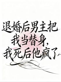 退婚后男主把我當替身，我死后他瘋了
