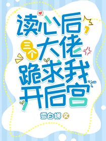 讀心后，三個(gè)大佬跪求我開后宮