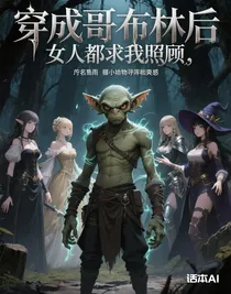 穿成哥布林后，女人都求我照顧