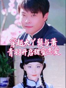 穿越大丫鬟與蕭青羽開啟甜蜜戀