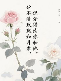 分不清玫瑰和月季，但分得清你和他