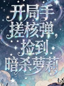 开局手搓核弹，捡到暗杀萝莉