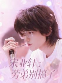 宋亚轩：劳弟别搞了