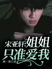 宋亚轩：姐姐只准爱我