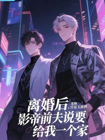 離婚后，影帝前夫說(shuō)要給我一個(gè)家