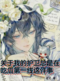 關(guān)于我的護(hù)衛(wèi)總在吃瓜第一線這件事