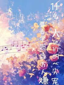 什么？！大佬们的心尖宠要去学园当万人嫌