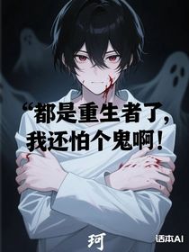 都是重生者了，我还怕个鬼啊！