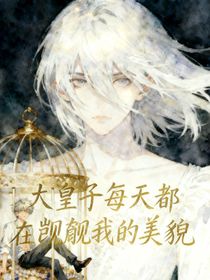 大皇子总在觊觎我的美貌