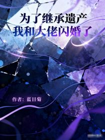 為繼承遺產(chǎn)我和大佬閃婚了