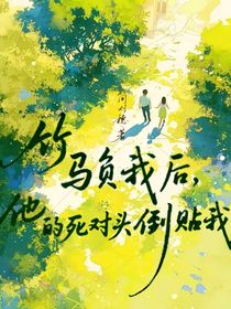 竹馬負(fù)我后，他的死對(duì)頭倒貼我