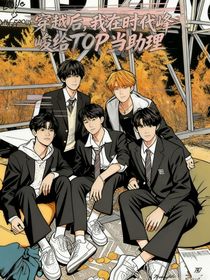 穿越后，我在時(shí)代峰峻給TOP當(dāng)助理