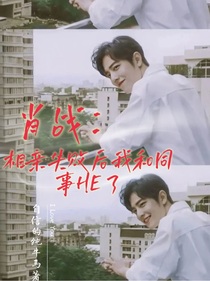肖战：相亲失败后我和同事HE了