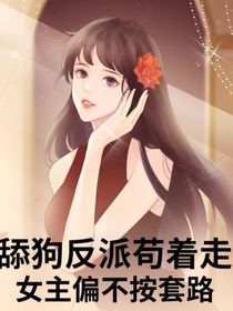 舔狗反派苟着走，女主偏不按套路