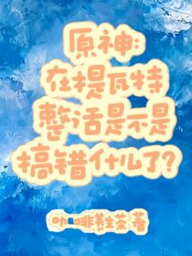 原神：在提瓦特整活是不是搞错什么了？