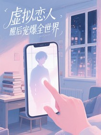 虚拟恋人觉醒后宠爆全世界