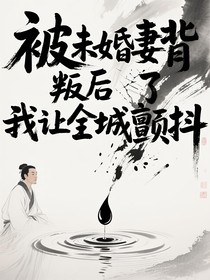 被未婚妻背叛后我讓全城顫抖
