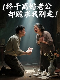 终于离婚老公却跪求我别走