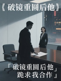 破镜重圆后他跪求我合作
