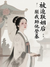被迫聯(lián)姻后我助他登基