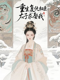 重生复仇权臣太子求娶我