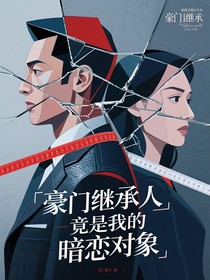 豪门继承人竟是我的暗恋对象