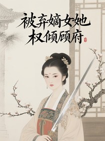 被弃嫡女她权倾顾府