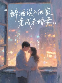 醉酒误入他家竟成未婚妻