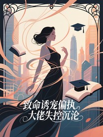 致命诱宠偏执大佬失控沉沦