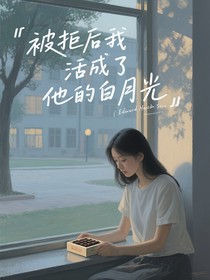 被拒后我活成了他的白月光