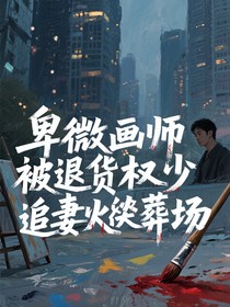 卑微畫(huà)師被退貨權(quán)少追妻火葬場(chǎng)