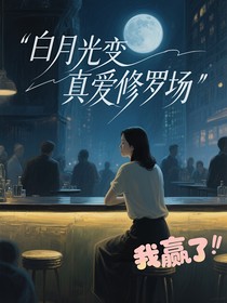 白月光变真爱修罗场我赢了