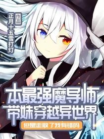 本最強(qiáng)魔導(dǎo)師帶妹穿越異世界但是走散了我有錯(cuò)嗎