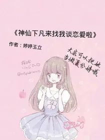 神仙下凡来找我谈恋爱啦