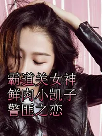霸道关女神鲜肉小凯子之警匪恋