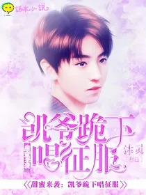 甜蜜来袭:凯爷跪下唱征服