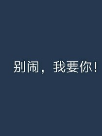 别闹，我要你！
