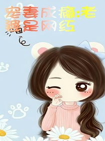 宠妻成瘾:老婆是网红