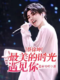 蔡徐坤，最美的时光遇见你