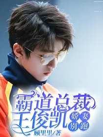 霸道总裁王俊凯：娇妻，别跑！