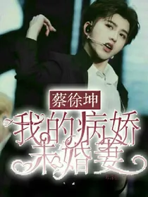 蔡徐坤：病娇未婚妻
