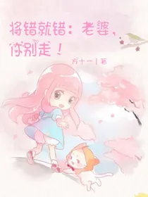 将错就错：老婆，你别走！