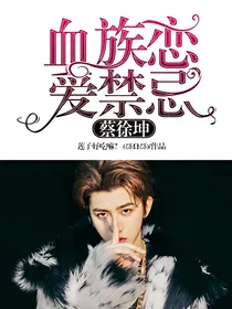 蔡徐坤：血族恋爱禁忌