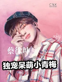 蔡徐坤:独宠呆萌小青梅
