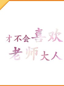 才不会喜欢老师大人